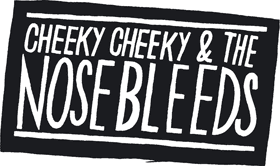 CHEEKY CHEEKY AND THE NOSEBLEEDS